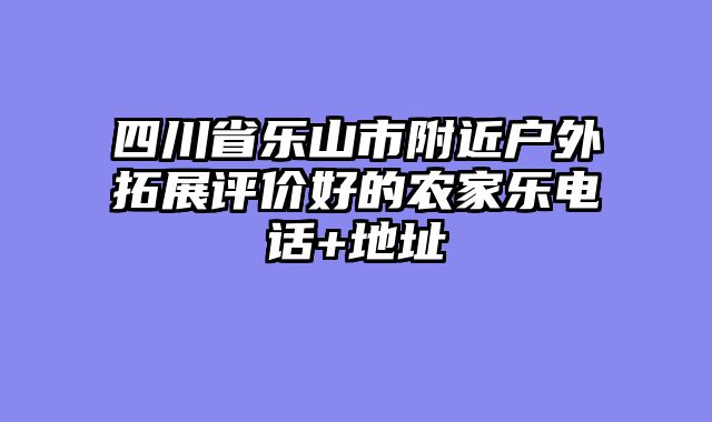 四川省乐山市附近户外拓展评价好的农家乐电话+地址