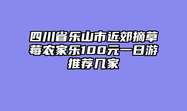 四川省乐山市近郊摘草莓农家乐100元一日游推荐几家