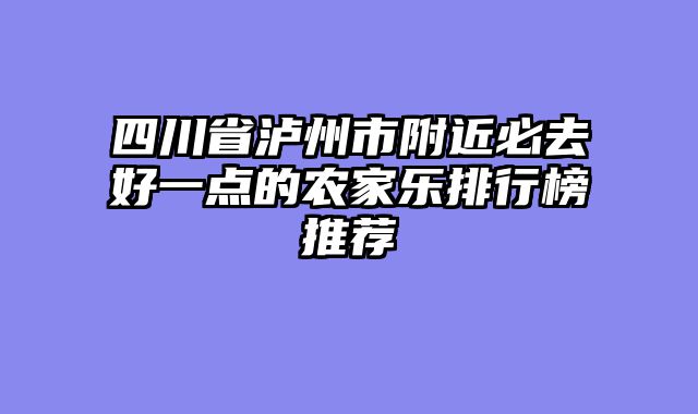 四川省泸州市附近必去好一点的农家乐排行榜推荐