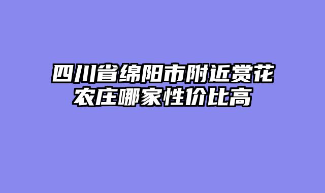 四川省绵阳市附近赏花农庄哪家性价比高