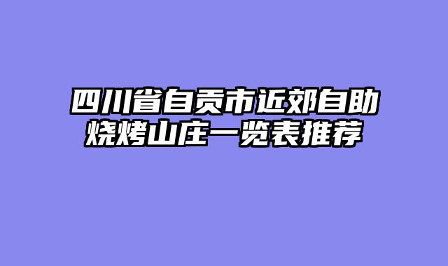 四川省自贡市近郊自助烧烤山庄一览表推荐