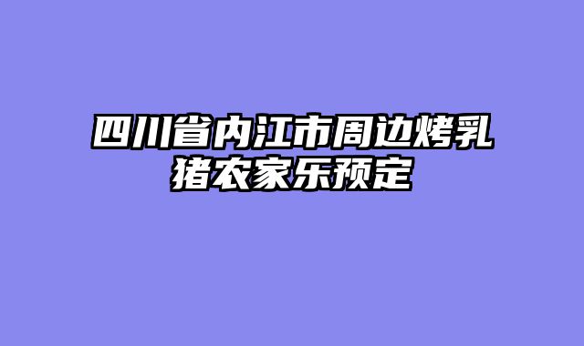四川省内江市周边烤乳猪农家乐预定