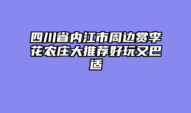 四川省内江市周边赏李花农庄大推荐好玩又巴适
