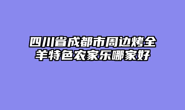 四川省成都市周边烤全羊特色农家乐哪家好