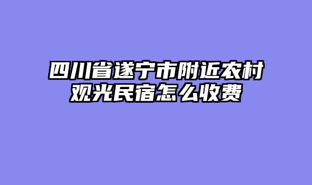四川省遂宁市附近农村观光民宿怎么收费