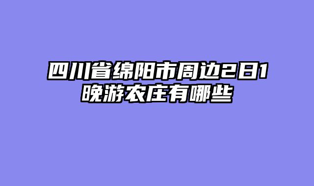 四川省绵阳市周边2日1晚游农庄有哪些