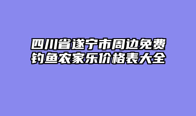 四川省遂宁市周边免费钓鱼农家乐价格表大全