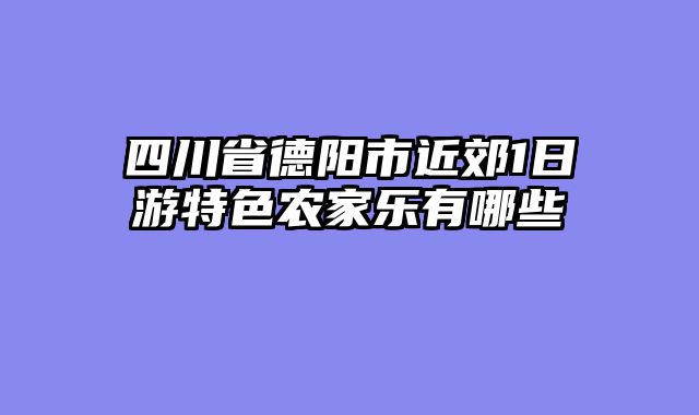 四川省德阳市近郊1日游特色农家乐有哪些