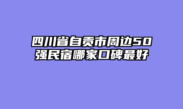 四川省自贡市周边50强民宿哪家口碑最好