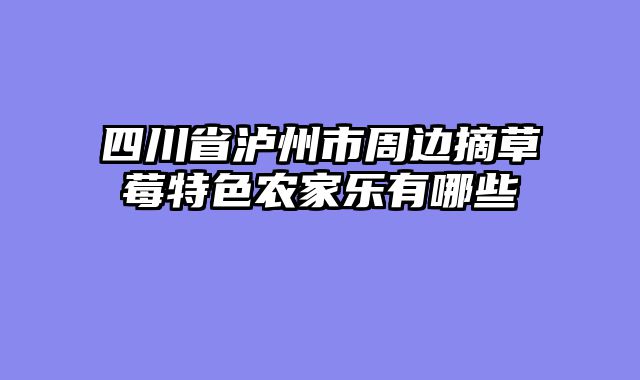 四川省泸州市周边摘草莓特色农家乐有哪些