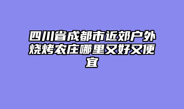 四川省成都市近郊户外烧烤农庄哪里又好又便宜