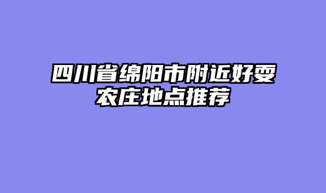 四川省绵阳市附近好耍农庄地点推荐