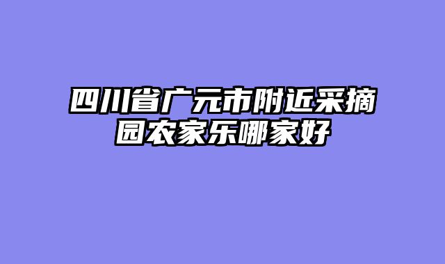 四川省广元市附近采摘园农家乐哪家好