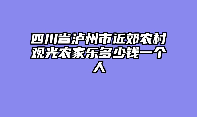 四川省泸州市近郊农村观光农家乐多少钱一个人