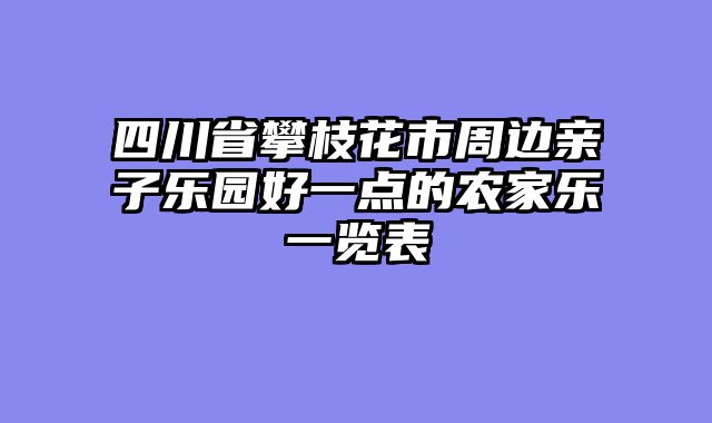 四川省攀枝花市周边亲子乐园好一点的农家乐一览表