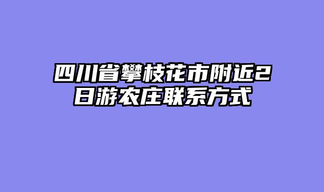 四川省攀枝花市附近2日游农庄联系方式