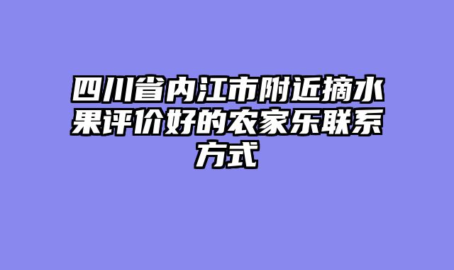 四川省内江市附近摘水果评价好的农家乐联系方式