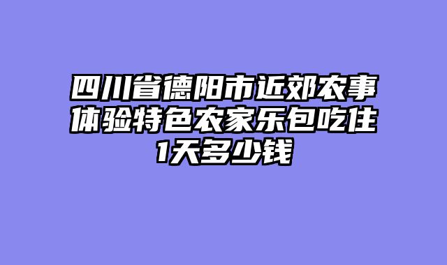 四川省德阳市近郊农事体验特色农家乐包吃住1天多少钱