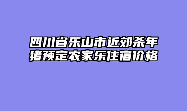 四川省乐山市近郊杀年猪预定农家乐住宿价格