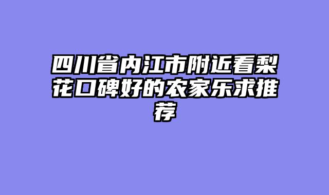 四川省内江市附近看梨花口碑好的农家乐求推荐