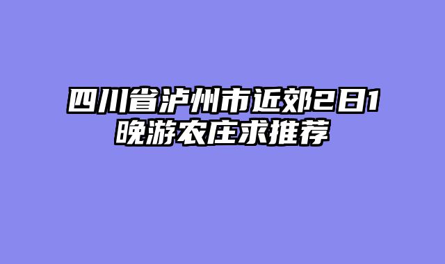 四川省泸州市近郊2日1晚游农庄求推荐