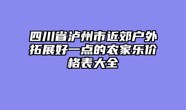 四川省泸州市近郊户外拓展好一点的农家乐价格表大全