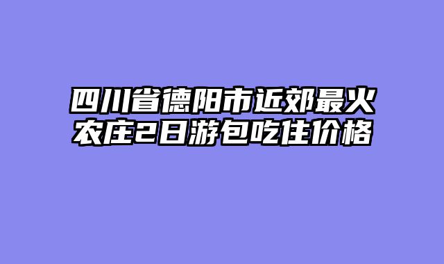四川省德阳市近郊最火农庄2日游包吃住价格