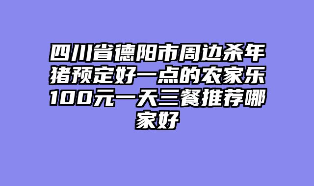 四川省德阳市周边杀年猪预定好一点的农家乐100元一天三餐推荐哪家好
