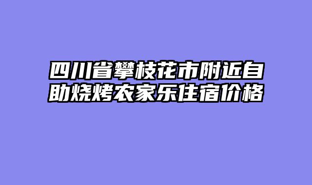 四川省攀枝花市附近自助烧烤农家乐住宿价格