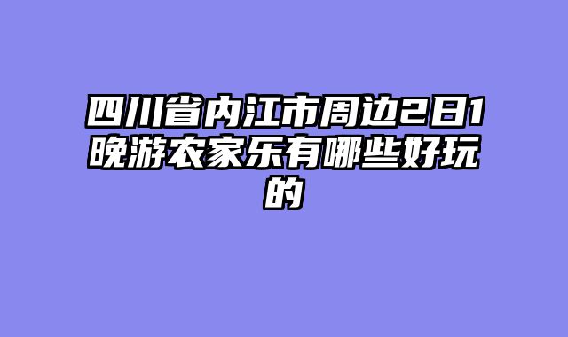 四川省内江市周边2日1晚游农家乐有哪些好玩的