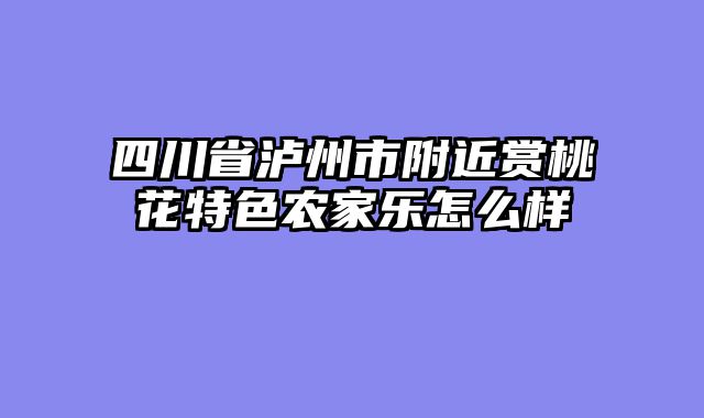 四川省泸州市附近赏桃花特色农家乐怎么样