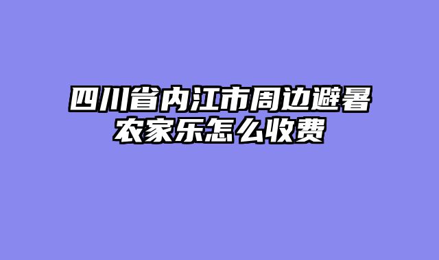 四川省内江市周边避暑农家乐怎么收费