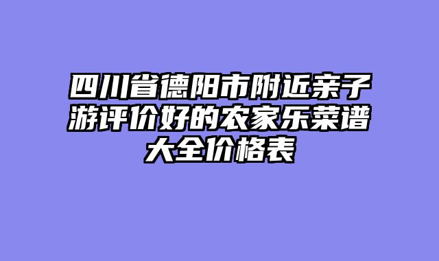四川省德阳市附近亲子游评价好的农家乐菜谱大全价格表
