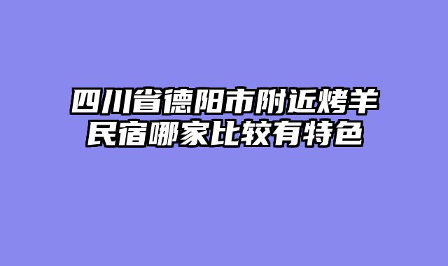 四川省德阳市附近烤羊民宿哪家比较有特色