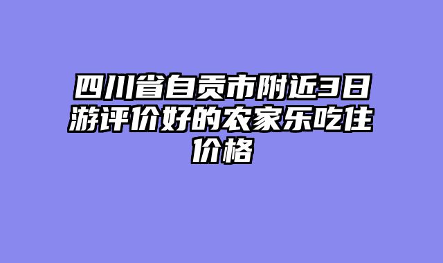 四川省自贡市附近3日游评价好的农家乐吃住价格