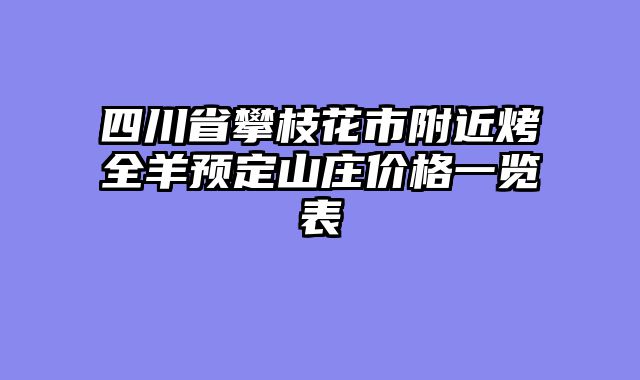 四川省攀枝花市附近烤全羊预定山庄价格一览表