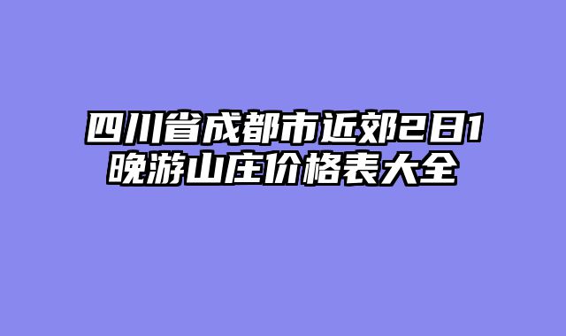 四川省成都市近郊2日1晚游山庄价格表大全