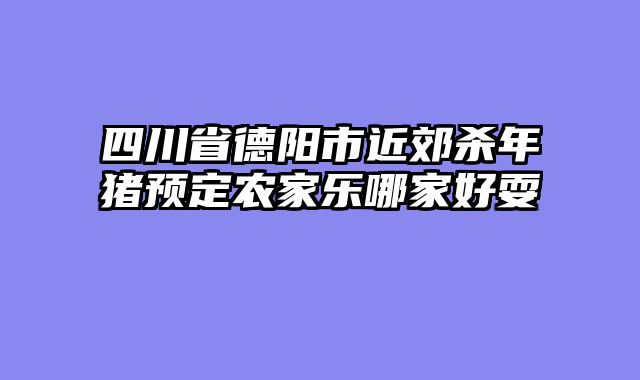 四川省德阳市近郊杀年猪预定农家乐哪家好耍