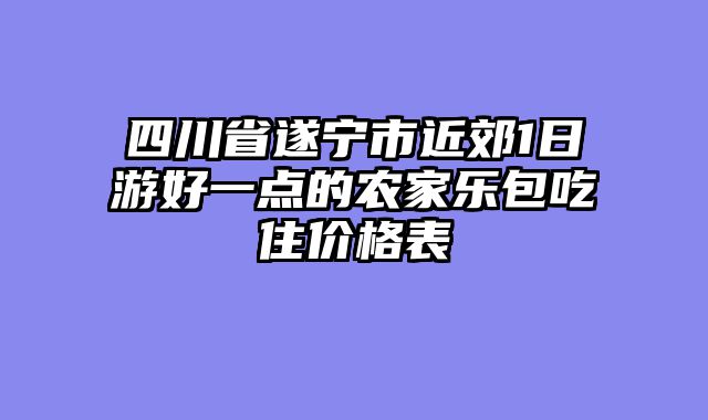 四川省遂宁市近郊1日游好一点的农家乐包吃住价格表