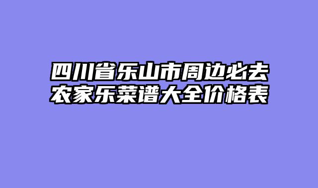 四川省乐山市周边必去农家乐菜谱大全价格表