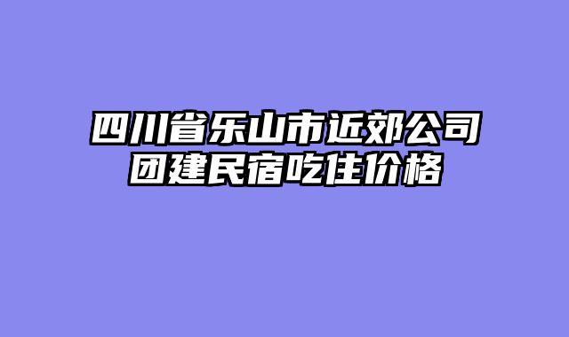 四川省乐山市近郊公司团建民宿吃住价格