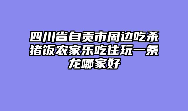 四川省自贡市周边吃杀猪饭农家乐吃住玩一条龙哪家好