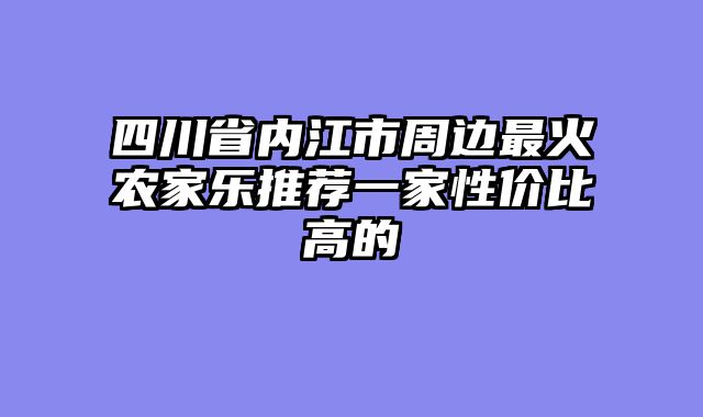 四川省内江市周边最火农家乐推荐一家性价比高的