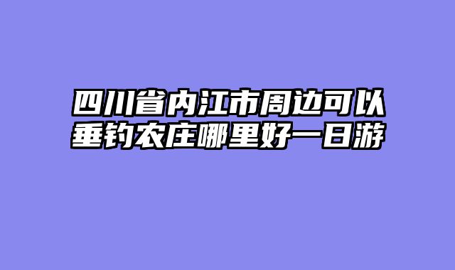 四川省内江市周边可以垂钓农庄哪里好一日游