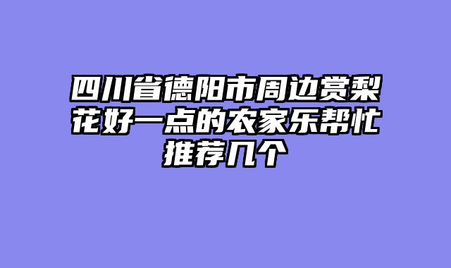 四川省德阳市周边赏梨花好一点的农家乐帮忙推荐几个
