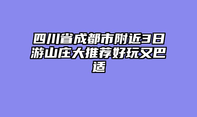 四川省成都市附近3日游山庄大推荐好玩又巴适