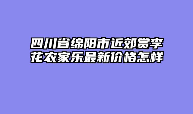 四川省绵阳市近郊赏李花农家乐最新价格怎样