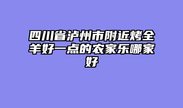 四川省泸州市附近烤全羊好一点的农家乐哪家好