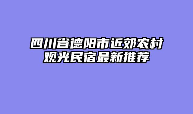 四川省德阳市近郊农村观光民宿最新推荐