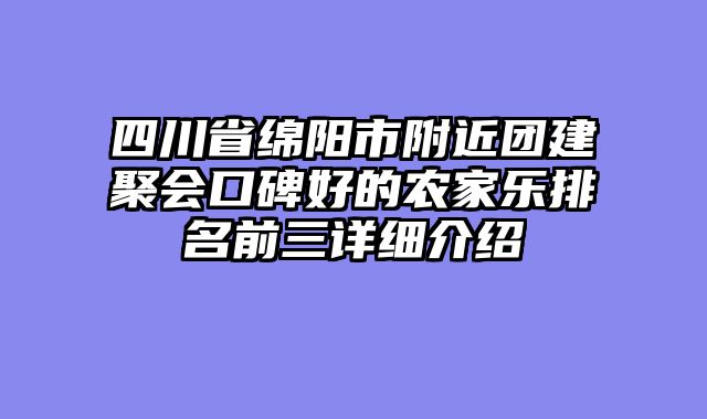 四川省绵阳市附近团建聚会口碑好的农家乐排名前三详细介绍